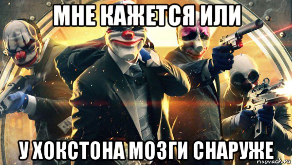 мне кажется или у хокстона мозги снаруже, Мем PAYDAY 2