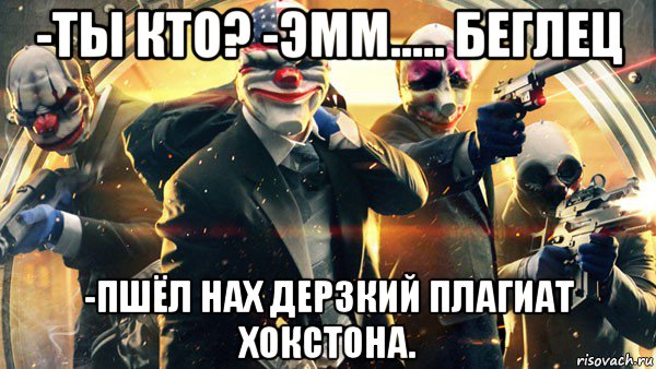 -ты кто? -эмм..... беглец -пшёл нах дерзкий плагиат хокстона., Мем PAYDAY 2