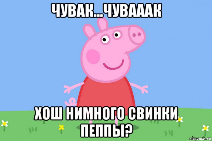 чувак...чувааак хош нимного свинки пеппы?