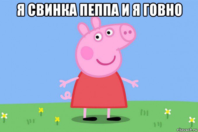 я свинка пеппа и я говно 