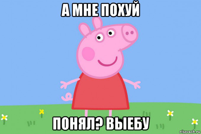 а мне похуй понял? выебу, Мем Пеппа