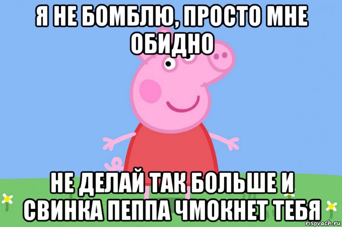 я не бомблю, просто мне обидно не делай так больше и свинка пеппа чмокнет тебя, Мем Пеппа