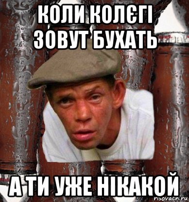 коли колєгі зовут бухать а ти уже нікакой