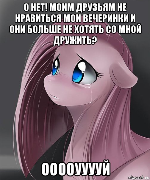 о нет! моим друзьям не нравиться мои вечеринки и они больше не хотять со мной дружить? ооооууууй