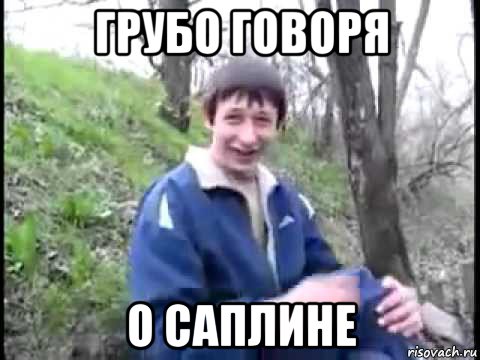 грубо говоря о саплине, Мем Пиздабол
