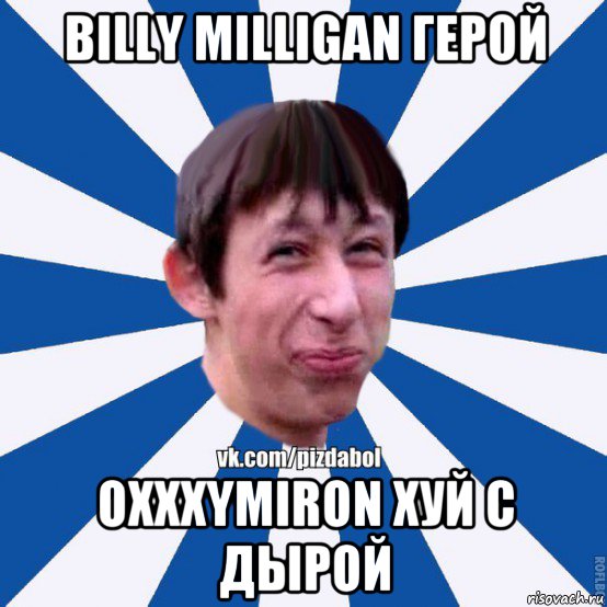 billy milligan герой oxxxymiron хуй с дырой, Мем Пиздабол типичный вк