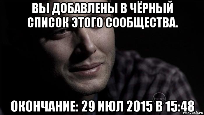 вы добавлены в чёрный список этого сообщества. окончание: 29 июл 2015 в 15:48, Мем Плачущий мужик