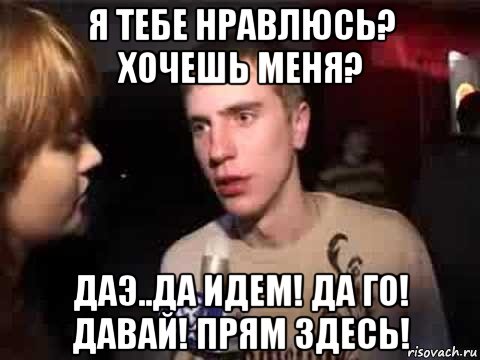 я тебе нравлюсь? хочешь меня? даэ..да идем! да го! давай! прям здесь!, Мем Плохая музыка