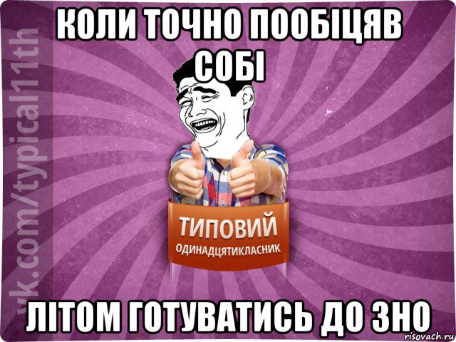коли точно пообіцяв собі літом готуватись до зно