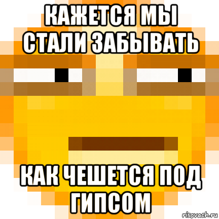 кажется мы стали забывать как чешется под гипсом