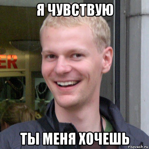 я чувствую ты меня хочешь