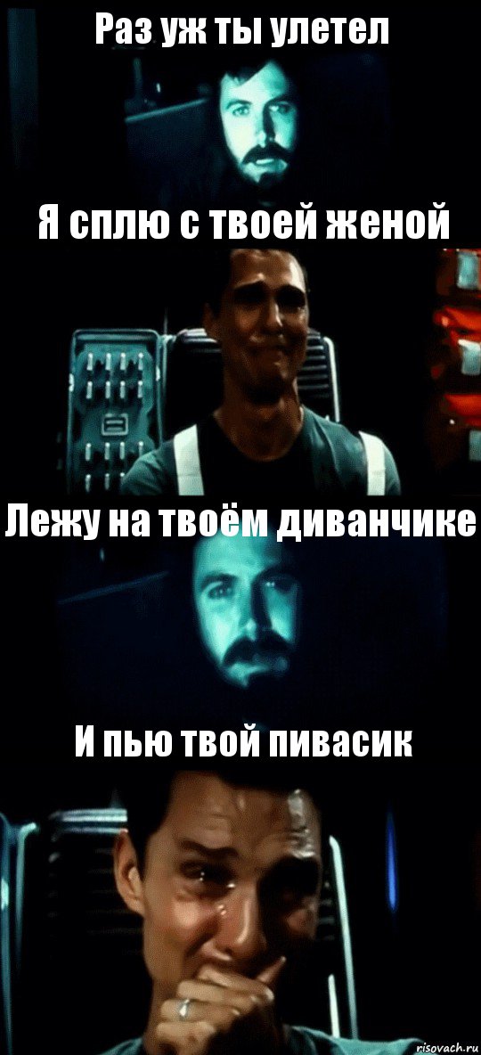 Раз уж ты улетел Я сплю с твоей женой Лежу на твоём диванчике И пью твой пивасик, Комикс Привет пап прости что пропал (Интерстеллар)