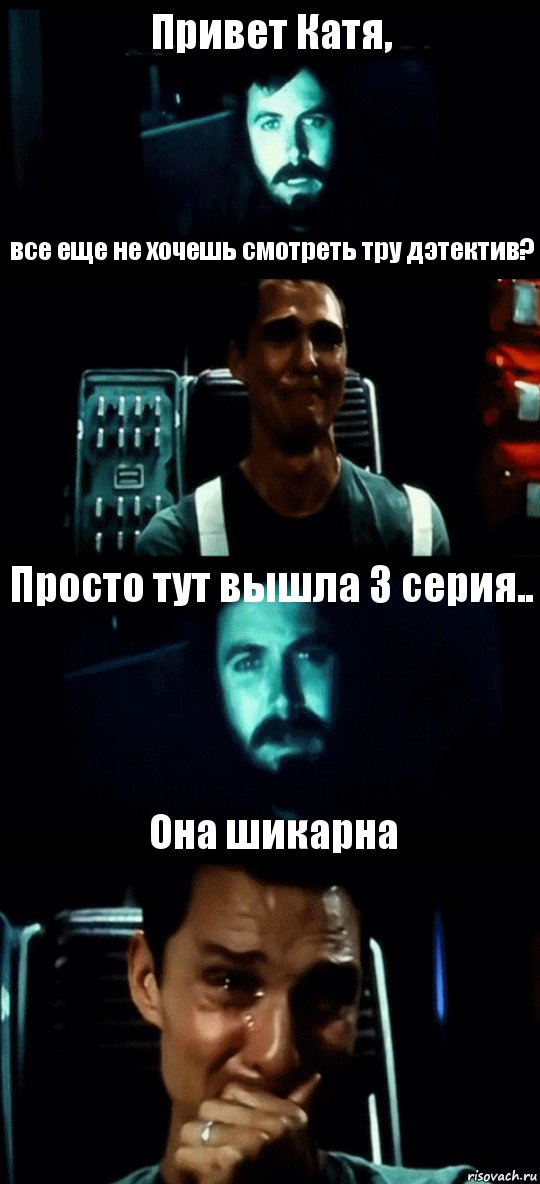 Привет Катя, все еще не хочешь смотреть тру дэтектив? Просто тут вышла 3 серия.. Она шикарна, Комикс Привет пап прости что пропал (Интерстеллар)