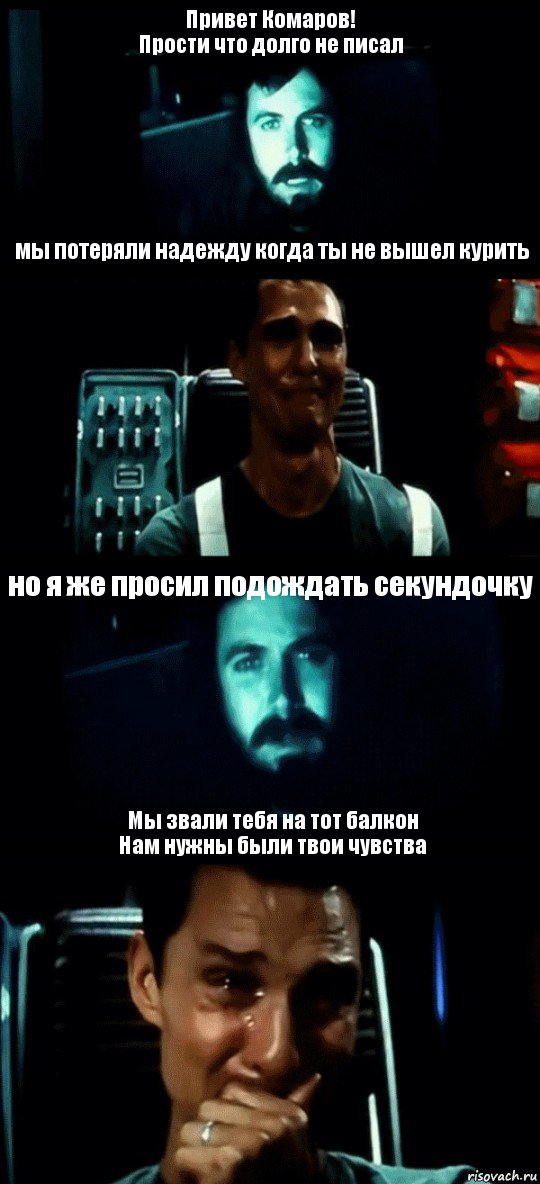 Привет Комаров!
Прости что долго не писал мы потеряли надежду когда ты не вышел курить но я же просил подождать секундочку Мы звали тебя на тот балкон
Нам нужны были твои чувства, Комикс Привет пап прости что пропал (Интерстеллар)