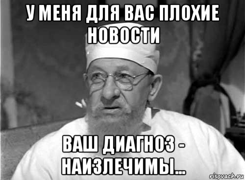 у меня для вас плохие новости ваш диагноз - наизлечимы..., Мем Профессор Преображенский