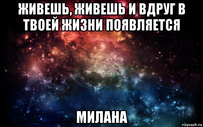 живешь, живешь и вдруг в твоей жизни появляется милана, Мем Просто космос