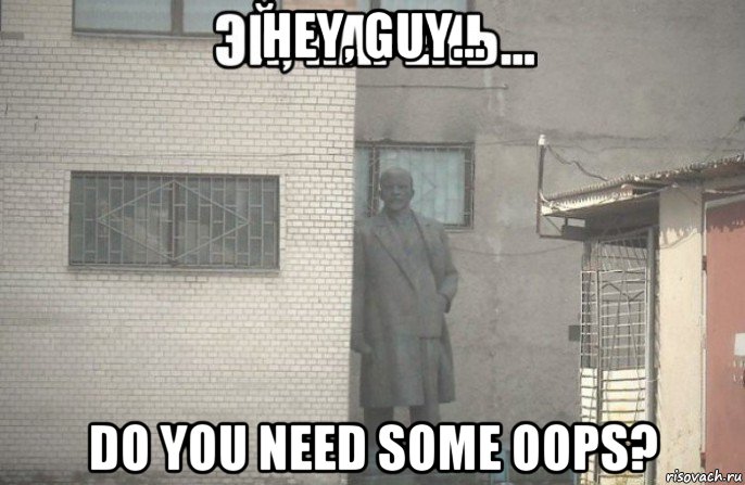 hey, guy... do you need some oops?, Мем псс парень