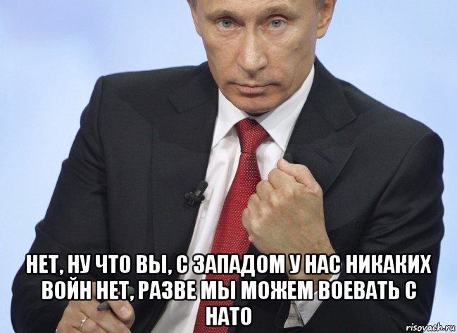  нет, ну что вы, с западом у нас никаких войн нет, разве мы можем воевать с нато, Мем Путин показывает кулак
