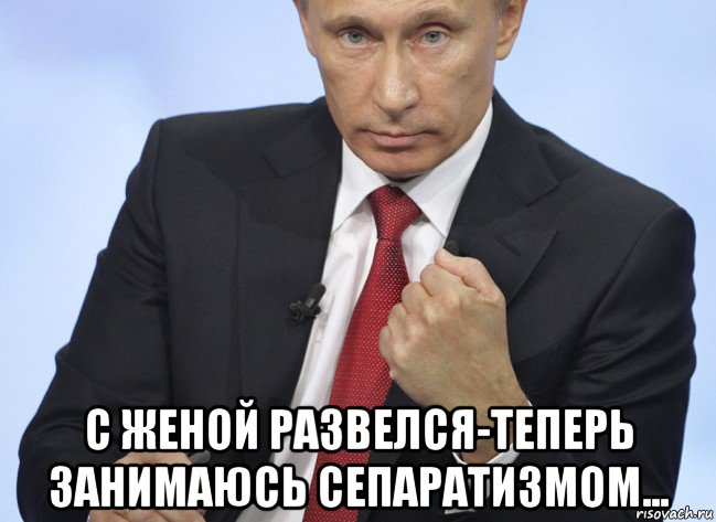  с женой развелся-теперь занимаюсь сепаратизмом..., Мем Путин показывает кулак