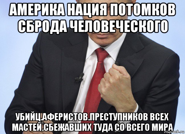 америка нация потомков сброда человеческого убийц.аферистов.преступников всех мастей.сбежавших туда со всего мира, Мем Путин показывает кулак