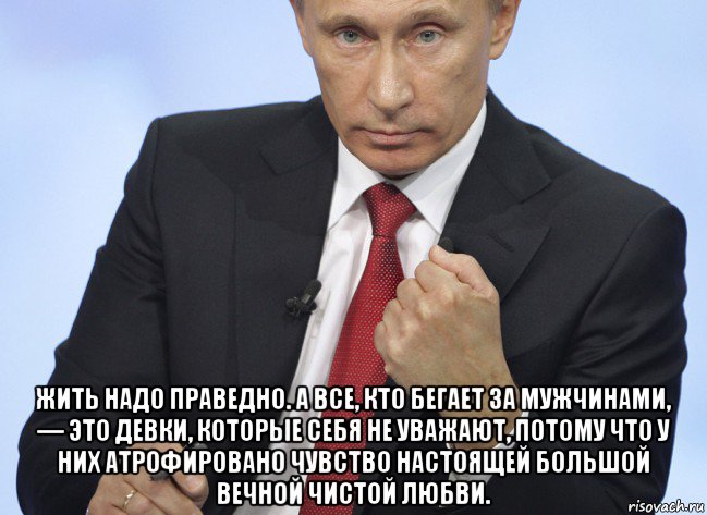  жить надо праведно. а все, кто бегает за мужчинами, — это девки, которые себя не уважают, потому что у них атрофировано чувство настоящей большой вечной чистой любви., Мем Путин показывает кулак