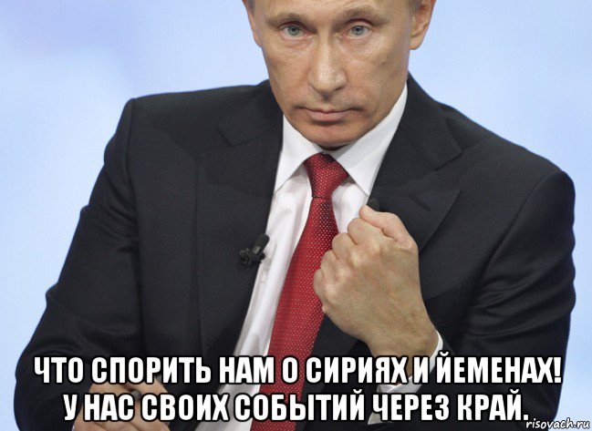  что спорить нам о сириях и йеменах! у нас своих событий через край., Мем Путин показывает кулак