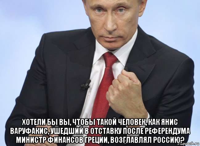  хотели бы вы, чтобы такой человек, как янис варуфакис, ушедший в отставку после референдума министр финансов греции, возглавлял россию?, Мем Путин показывает кулак