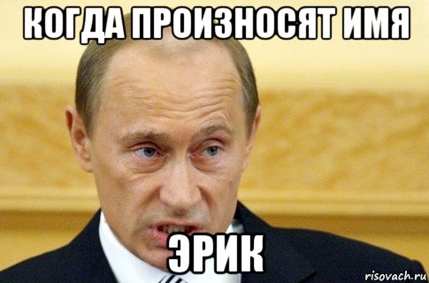 когда произносят имя эрик, Мем путин