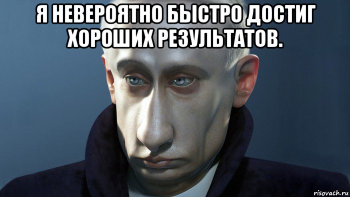 я невероятно быстро достиг хороших результатов. 