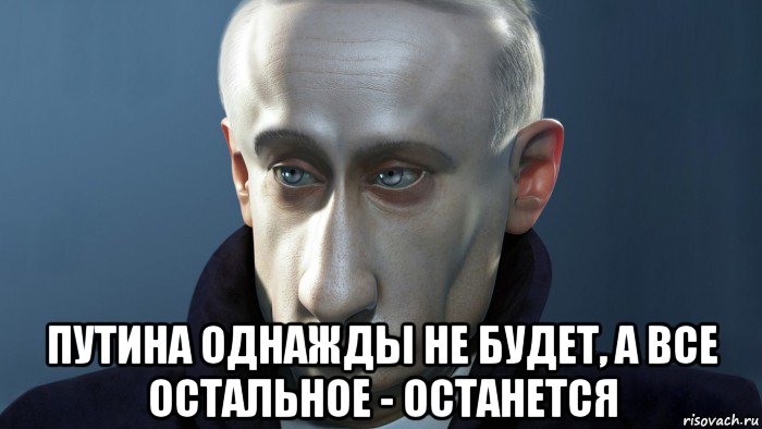  путина однажды не будет, а все остальное - останется