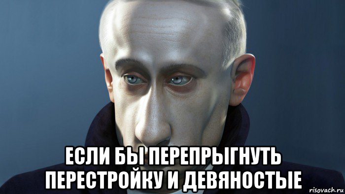  если бы перепрыгнуть перестройку и девяностые