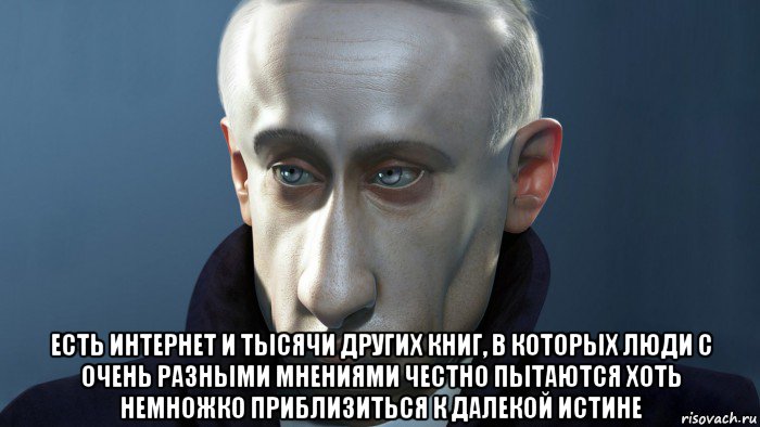  есть интернет и тысячи других книг, в которых люди с очень разными мнениями честно пытаются хоть немножко приблизиться к далекой истине