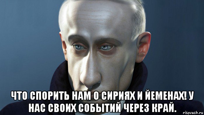  что спорить нам о сириях и йеменах! у нас своих событий через край.