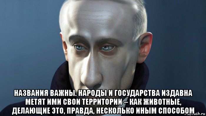  названия важны. народы и государства издавна метят ими свои территории – как животные, делающие это, правда, несколько иным способом