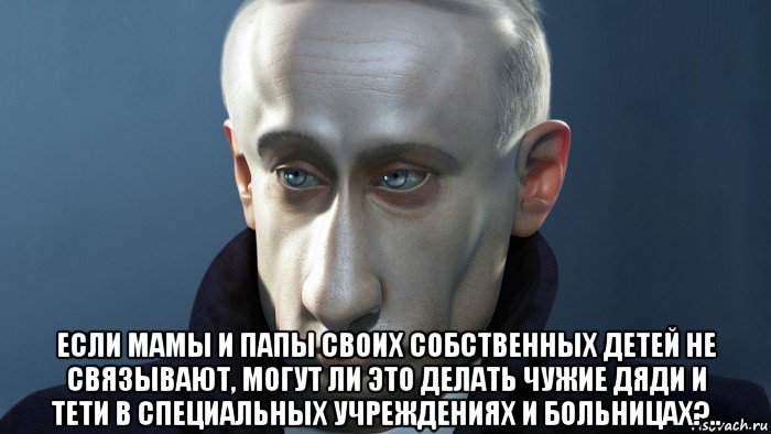  если мамы и папы своих собственных детей не связывают, могут ли это делать чужие дяди и тети в специальных учреждениях и больницах?.., Мем ПУТКИН