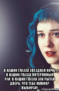  в наших глазах звездная ночь, в наших глазах потерянный рай, в наших глазах зак рытая дверь. что тебе нужно? выбирай!