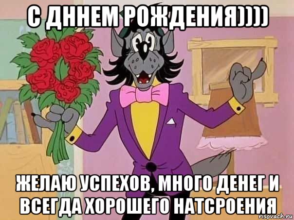 с дннем рождения)))) желаю успехов, много денег и всегда хорошего натсроения