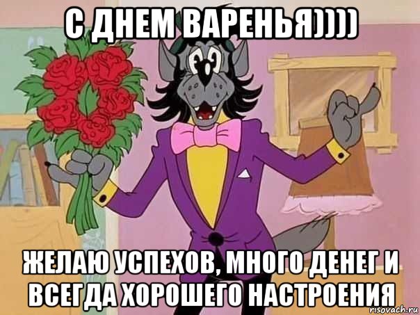 с днем варенья)))) желаю успехов, много денег и всегда хорошего настроения
