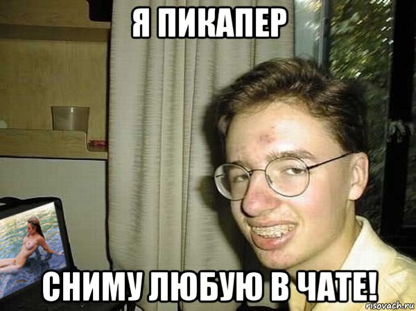я пикапер сниму любую в чате!