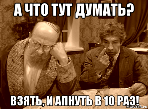 а что тут думать? взять, и апнуть в 10 раз!, Мем Шариков