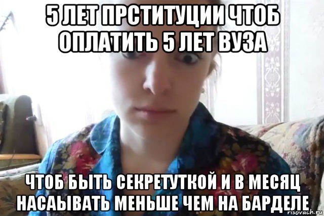 5 лет прституции чтоб оплатить 5 лет вуза чтоб быть секретуткой и в месяц насаывать меньше чем на барделе, Мем    Скайп файлообменник