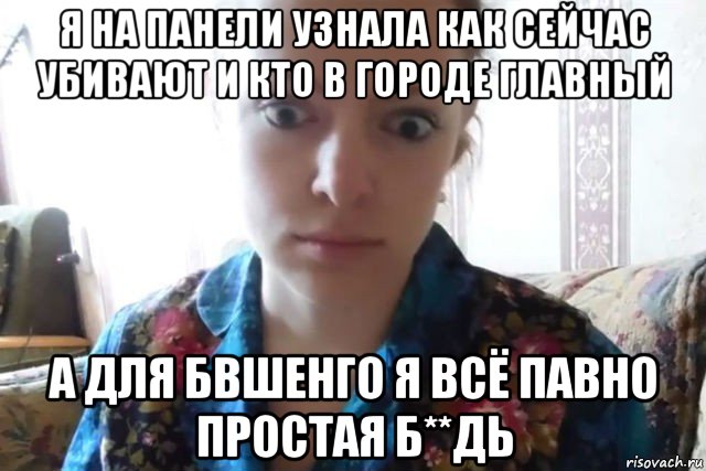 я на панели узнала как сейчас убивают и кто в городе главный а для бвшенго я всё павно простая б**дь, Мем    Скайп файлообменник