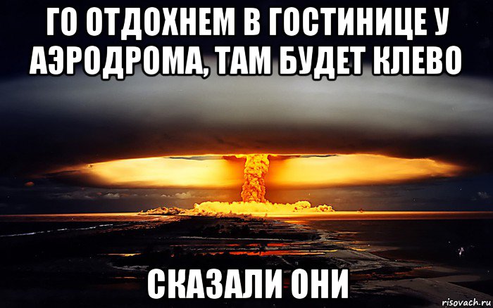 го отдохнем в гостинице у аэродрома, там будет клево сказали они