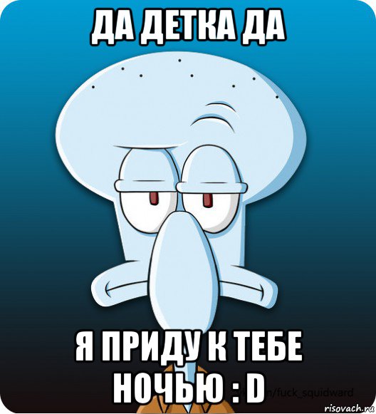 да детка да я приду к тебе ночью : d