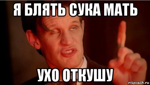 я блять сука мать ухо откушу