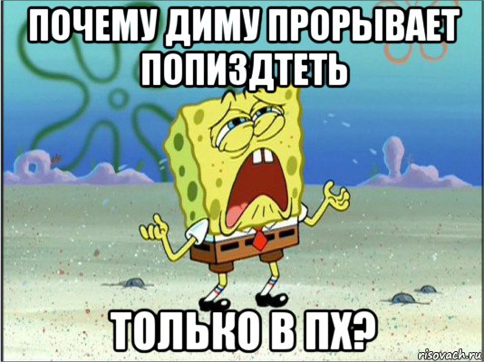 почему диму прорывает попиздтеть только в пх?, Мем Спанч Боб плачет