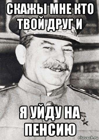 скажы мне кто твой друг и я уйду на пенсию, Мем stalin