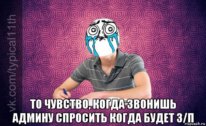  то чувство, когда звонишь админу спросить когда будет з/п