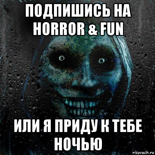 подпишись на horror & fun или я приду к тебе ночью