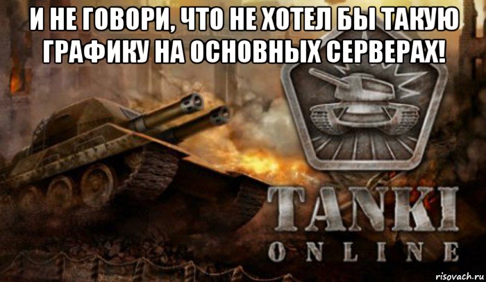 и не говори, что не хотел бы такую графику на основных серверах! , Мем Танки Онлайн